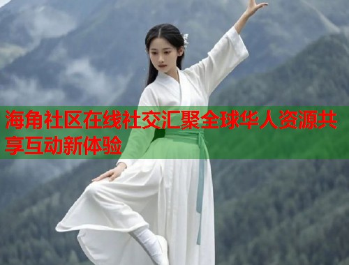 海角社区在线社交汇聚全球华人资源共享互动新体验  第1张