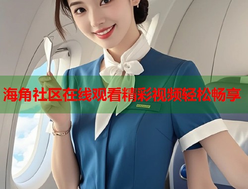 海角社区在线观看精彩视频轻松畅享  第1张