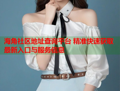 海角社区地址查询平台 精准快速获取最新入口与服务信息  第1张