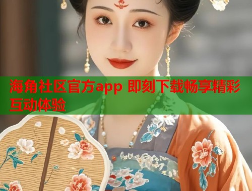 海角社区官方app 即刻下载畅享精彩互动体验  第1张