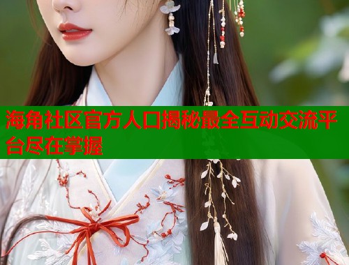 海角社区官方人口揭秘最全互动交流平台尽在掌握  第1张