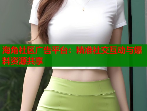 海角社区广告平台：精准社交互动与爆料资源共享  第1张