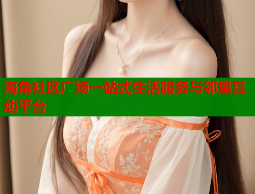 海角社区广场一站式生活服务与邻里互动平台  第1张