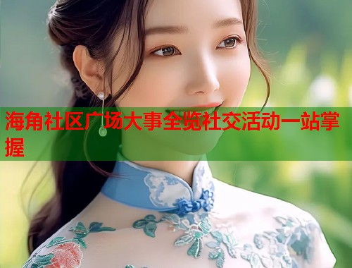 海角社区广场大事全览社交活动一站掌握  第1张
