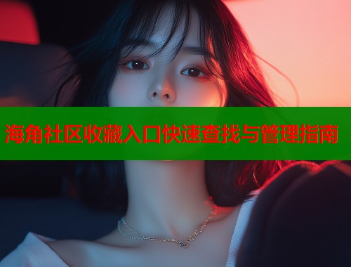 海角社区收藏入口快速查找与管理指南  第1张