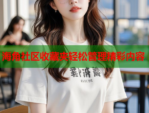 海角社区收藏夹轻松管理精彩内容  第1张