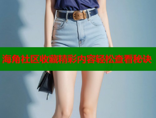 海角社区收藏精彩内容轻松查看秘诀  第1张
