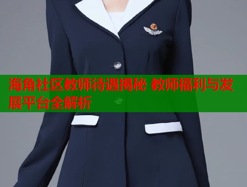 海角社区教师待遇揭秘 教师福利与发展平台全解析  第1张