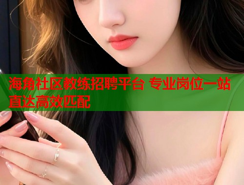 海角社区教练招聘平台 专业岗位一站直达高效匹配  第1张