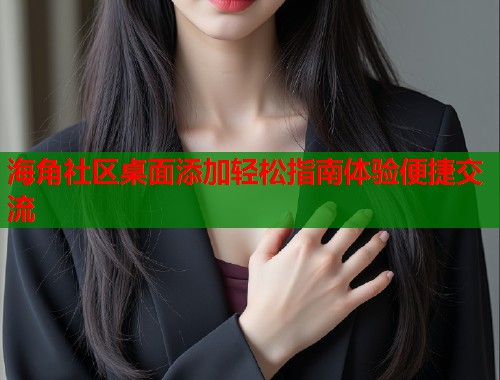 海角社区桌面添加轻松指南体验便捷交流  第1张