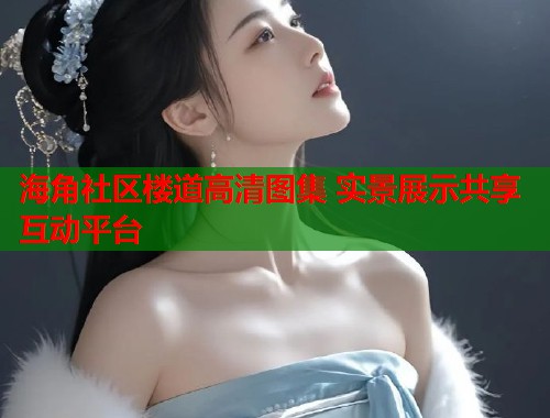 海角社区楼道高清图集 实景展示共享互动平台  第1张
