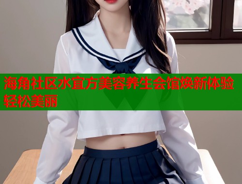 海角社区水宜方美容养生会馆焕新体验轻松美丽  第1张