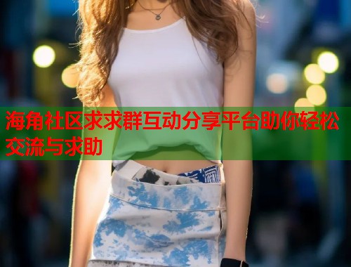 海角社区求求群互动分享平台助你轻松交流与求助  第1张