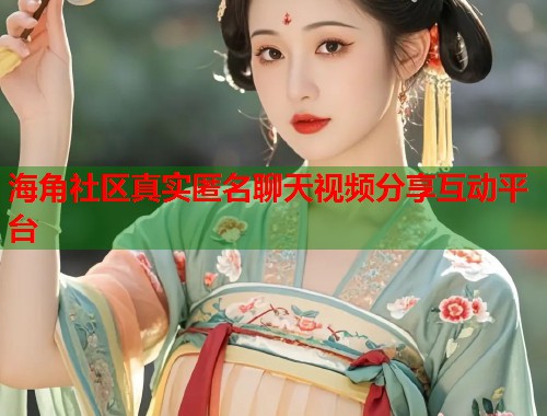 海角社区真实匿名聊天视频分享互动平台  第1张