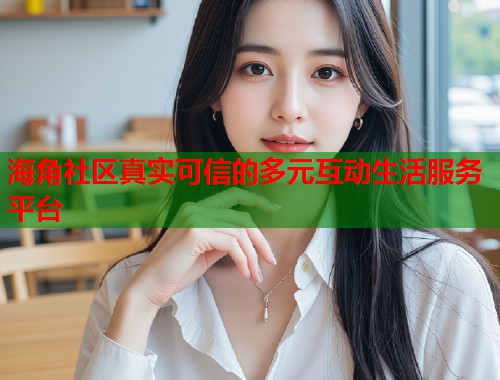 海角社区真实可信的多元互动生活服务平台  第1张