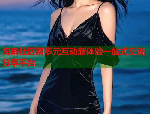 海角社区网多元互动新体验一站式交流分享平台  第1张