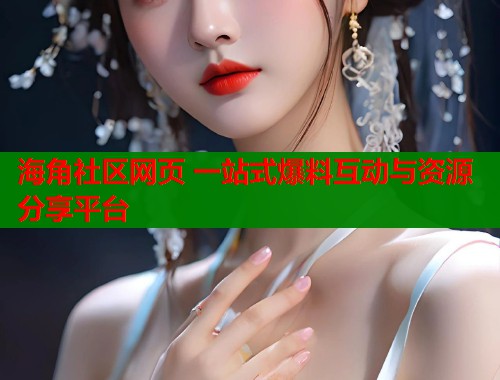 海角社区网页 一站式爆料互动与资源分享平台  第1张