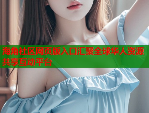 海角社区网页版入口汇聚全球华人资源共享互动平台  第1张