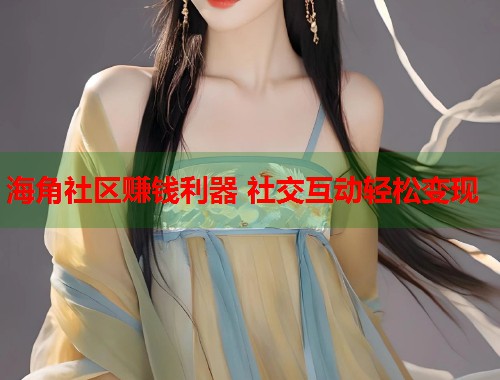 海角社区赚钱利器 社交互动轻松变现  第1张