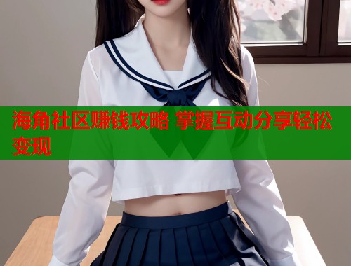 海角社区赚钱攻略 掌握互动分享轻松变现  第1张