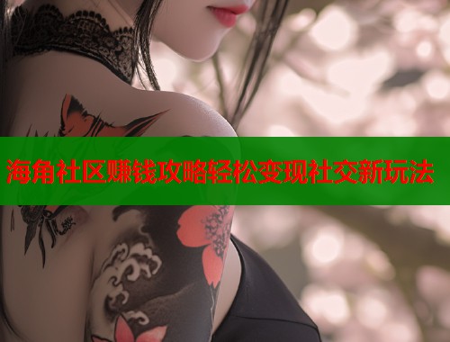 海角社区赚钱攻略轻松变现社交新玩法  第1张