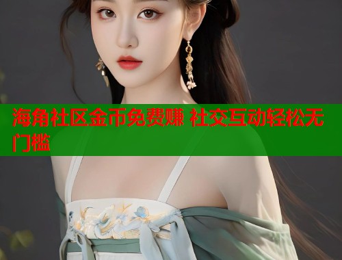 海角社区金币免费赚 社交互动轻松无门槛  第1张