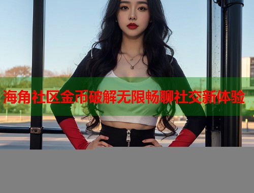海角社区金币破解无限畅聊社交新体验  第1张