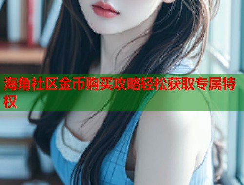 海角社区金币购买攻略轻松获取专属特权  第1张
