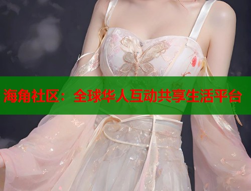 海角社区：全球华人互动共享生活平台  第1张
