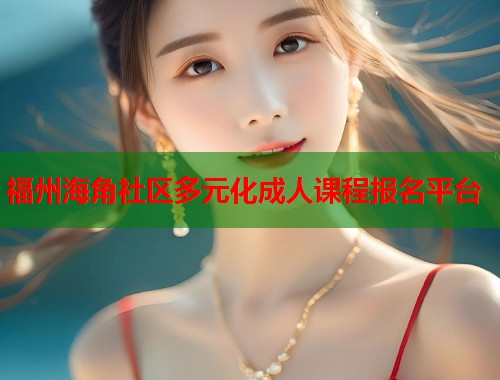 福州海角社区多元化成人课程报名平台  第2张
