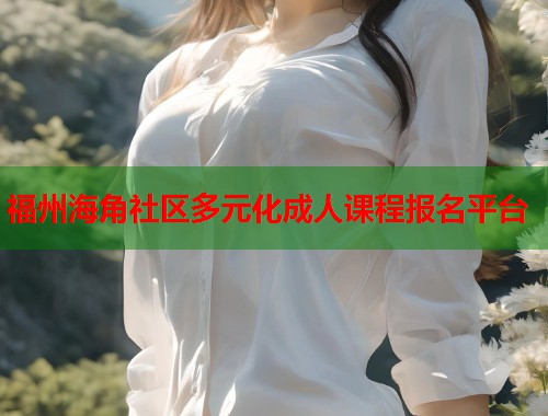 福州海角社区多元化成人课程报名平台  第1张