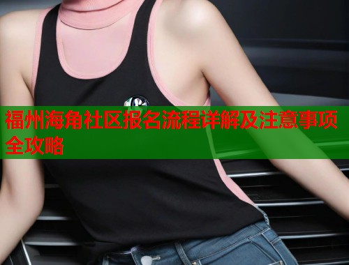 福州海角社区报名流程详解及注意事项全攻略  第1张