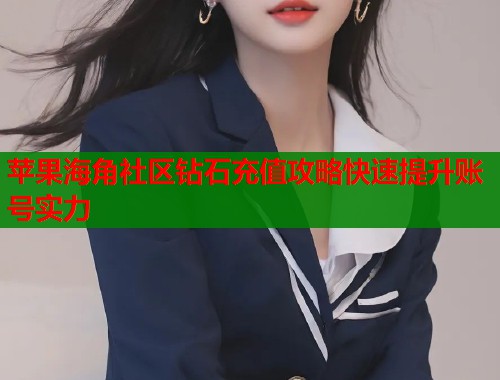 苹果海角社区钻石充值攻略快速提升账号实力  第1张