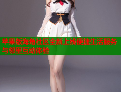 苹果版海角社区全新上线便捷生活服务与邻里互动体验  第1张