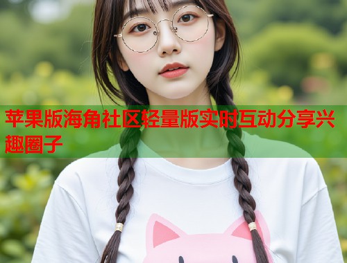苹果版海角社区轻量版实时互动分享兴趣圈子  第2张