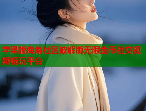 苹果版海角社区破解版无限金币社交视频畅玩平台  第1张