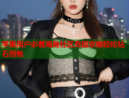 苹果用户必看海角社区充值攻略轻松钻石到账  第2张