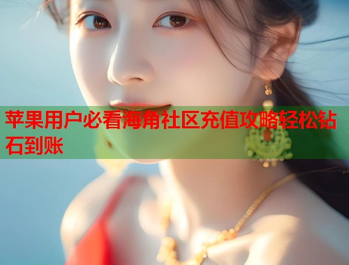 苹果用户必看海角社区充值攻略轻松钻石到账  第1张