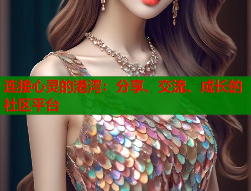 连接心灵的港湾：分享、交流、成长的社区平台  第2张