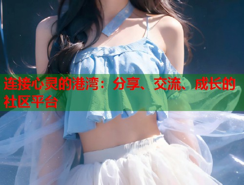 连接心灵的港湾：分享、交流、成长的社区平台  第1张